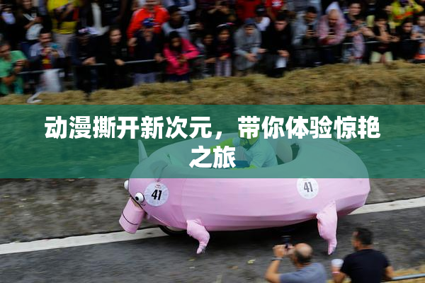 动漫撕开新次元，带你体验惊艳之旅