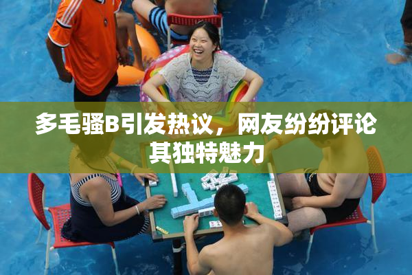 多毛骚B引发热议，网友纷纷评论其独特魅力