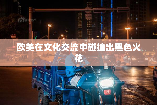 欧美在文化交流中碰撞出黑色火花