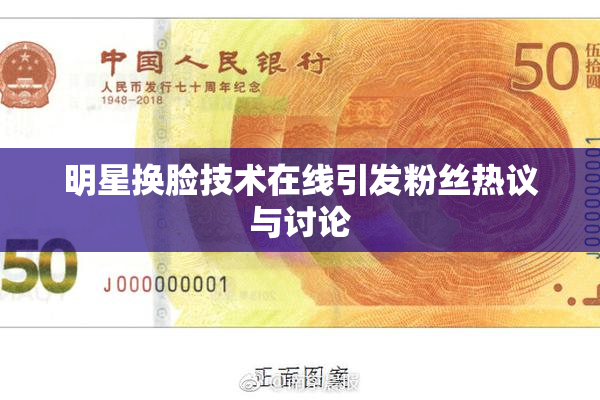 明星换脸技术在线引发粉丝热议与讨论