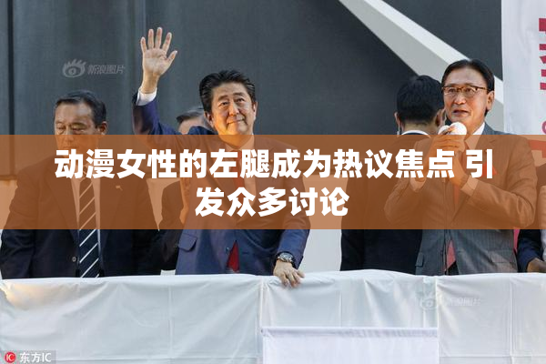 动漫女性的左腿成为热议焦点 引发众多讨论