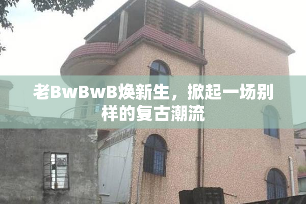 老BwBwB焕新生，掀起一场别样的复古潮流