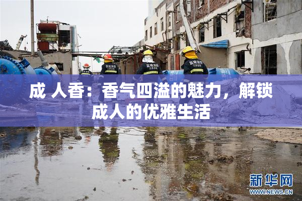 成 人香：香气四溢的魅力，解锁成人的优雅生活