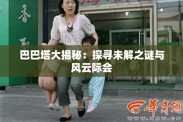 巴巴塔大揭秘：探寻未解之谜与风云际会