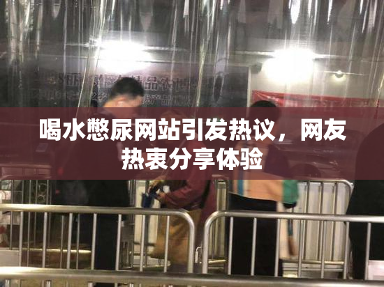 喝水憋尿网站引发热议，网友热衷分享体验