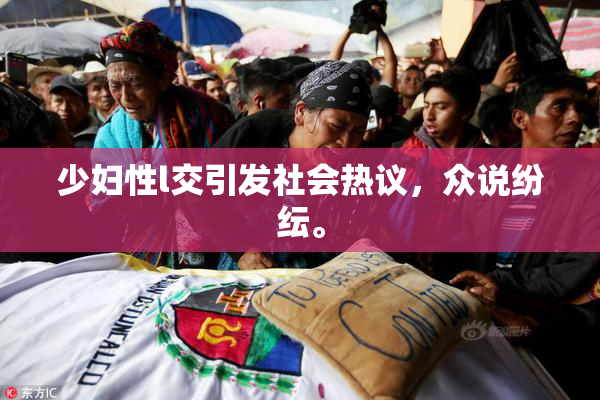 少妇性l交引发社会热议，众说纷纭。