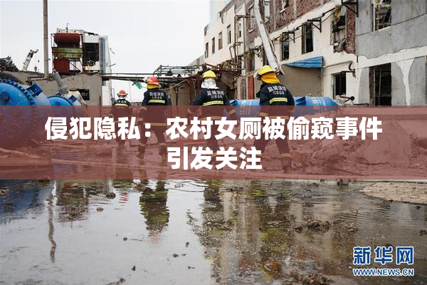 侵犯隐私：农村女厕被偷窥事件引发关注