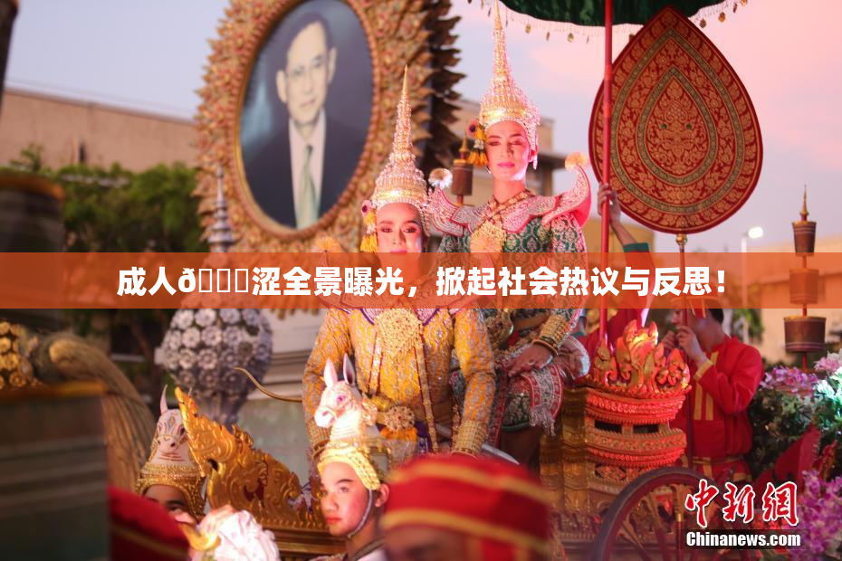 成人🔞涩全景曝光，掀起社会热议与反思！