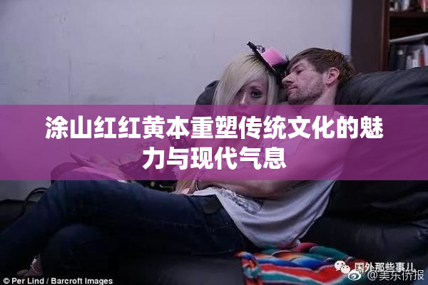 涂山红红黄本重塑传统文化的魅力与现代气息