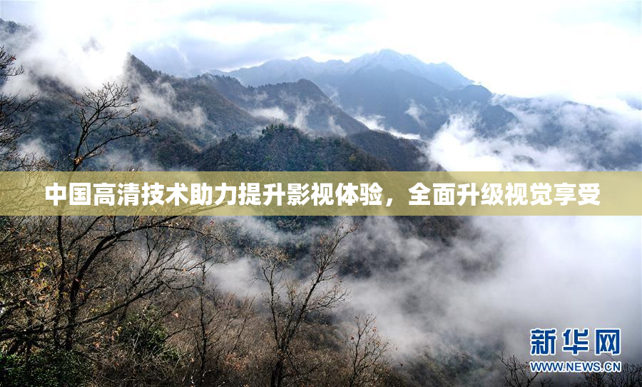 中国高清技术助力提升影视体验，全面升级视觉享受