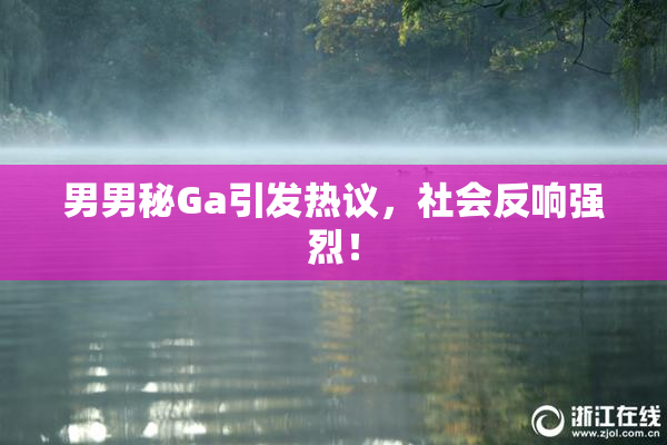 男男秘Ga引发热议，社会反响强烈！