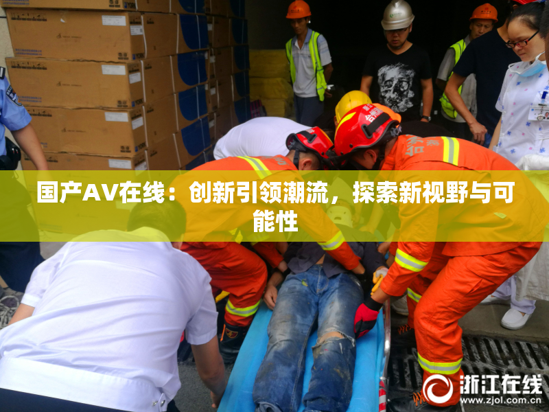 国产AV在线：创新引领潮流，探索新视野与可能性