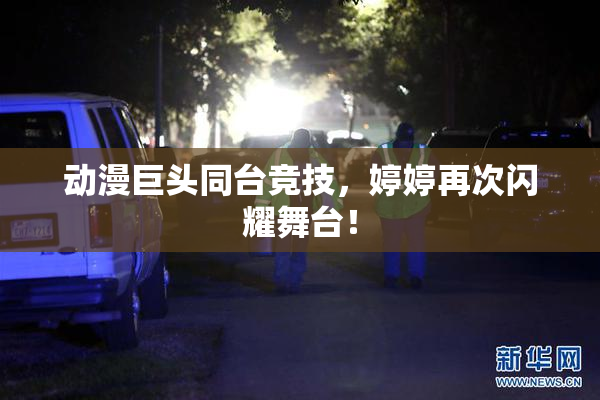 动漫巨头同台竞技，婷婷再次闪耀舞台！
