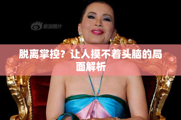脱离掌控？让人摸不着头脑的局面解析