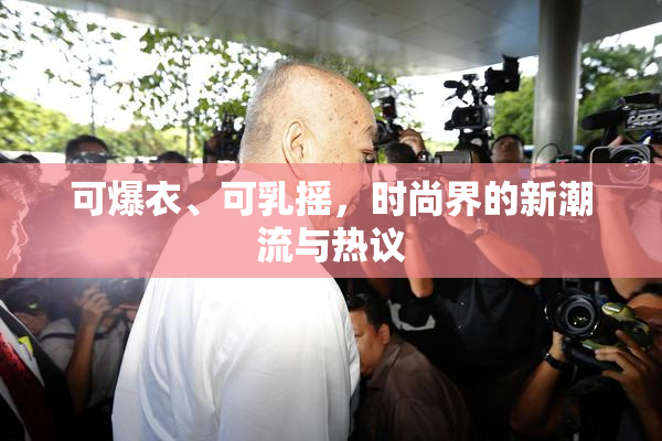 可爆衣、可乳摇，时尚界的新潮流与热议
