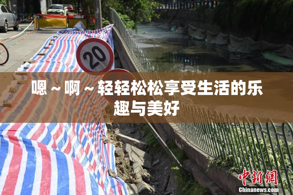 嗯～啊～轻轻松松享受生活的乐趣与美好