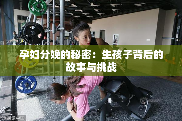 孕妇分娩的秘密：生孩子背后的故事与挑战