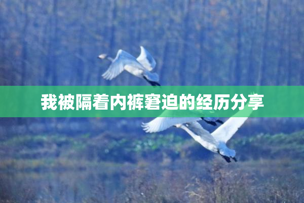我被隔着内裤窘迫的经历分享