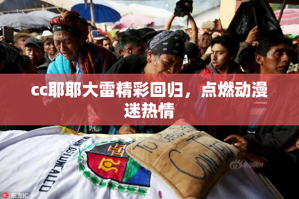 cc耶耶大雷精彩回归，点燃动漫迷热情
