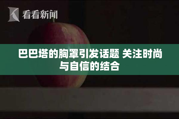 巴巴塔的胸罩引发话题 关注时尚与自信的结合