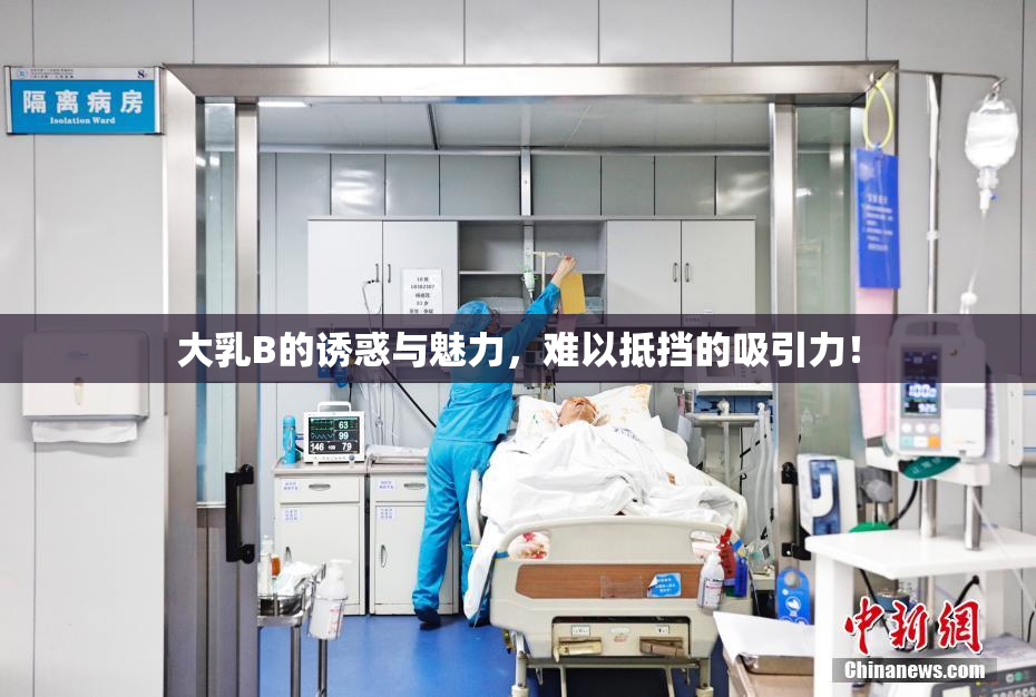 大乳B的诱惑与魅力，难以抵挡的吸引力！