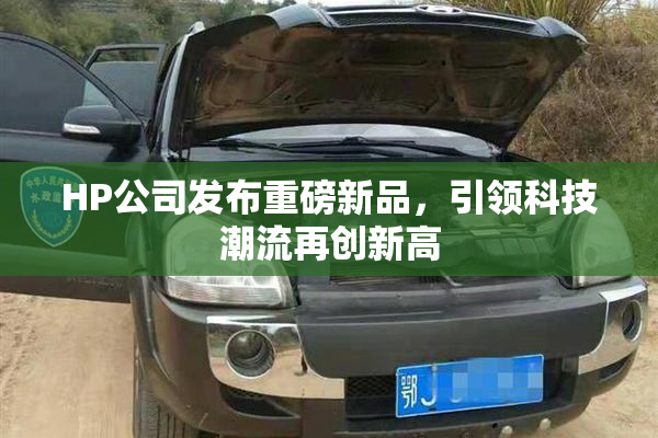 HP公司发布重磅新品，引领科技潮流再创新高