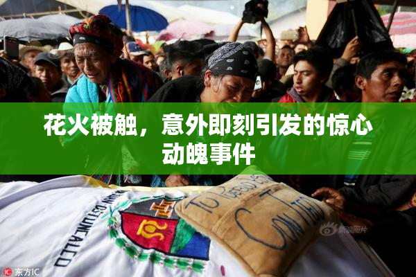 花火被触，意外即刻引发的惊心动魄事件