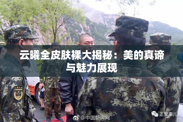 云曦全皮肤裸大揭秘：美的真谛与魅力展现