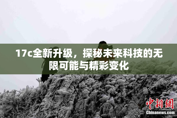 17c全新升级，探秘未来科技的无限可能与精彩变化