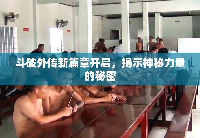 斗破外传新篇章开启，揭示神秘力量的秘密