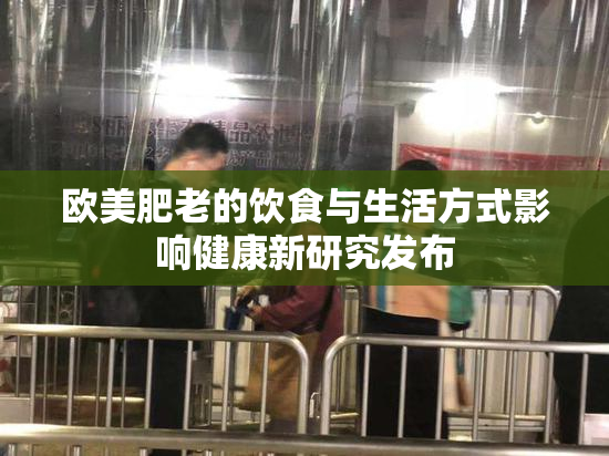 欧美肥老的饮食与生活方式影响健康新研究发布