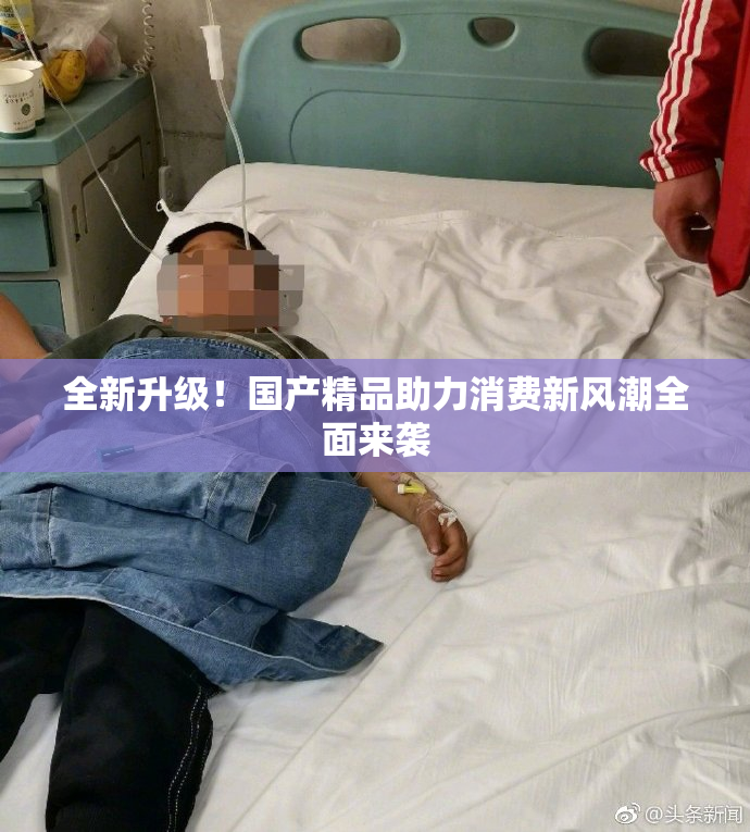 全新升级！国产精品助力消费新风潮全面来袭