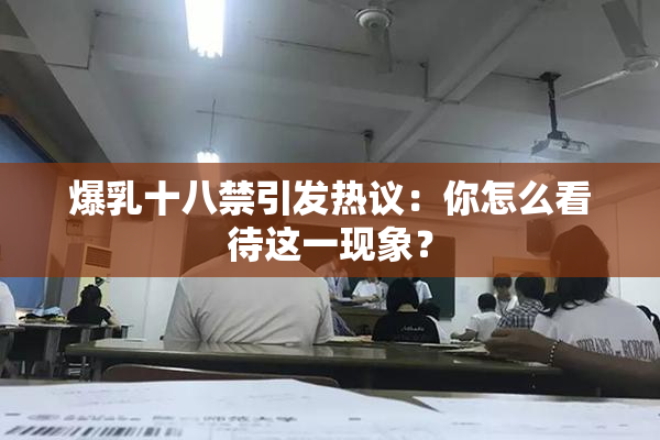 爆乳十八禁引发热议：你怎么看待这一现象？