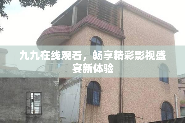 九九在线观看，畅享精彩影视盛宴新体验