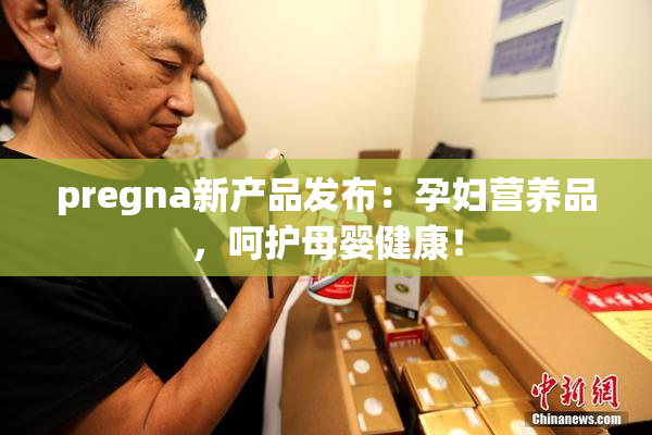 pregna新产品发布：孕妇营养品，呵护母婴健康！