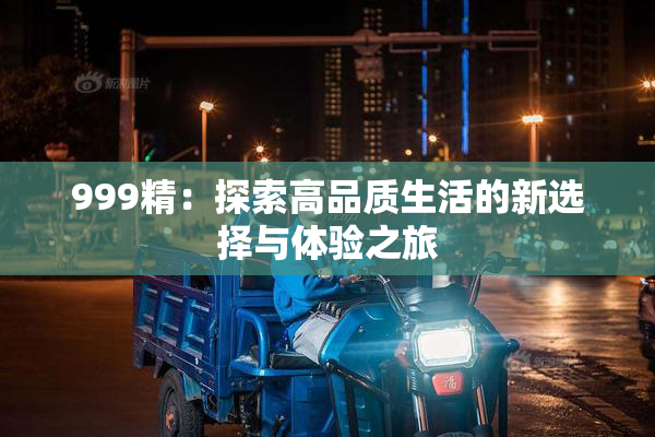 999精：探索高品质生活的新选择与体验之旅