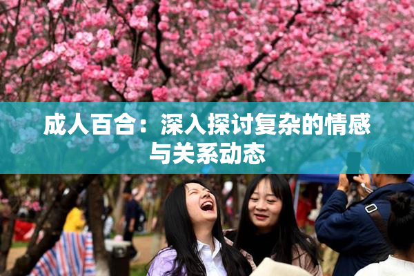 成人百合：深入探讨复杂的情感与关系动态