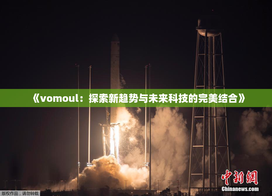 《vomoul：探索新趋势与未来科技的完美结合》