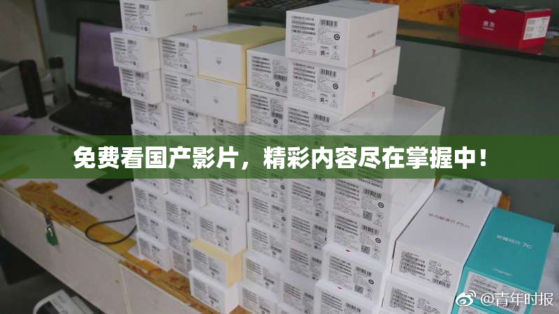 免费看国产影片，精彩内容尽在掌握中！