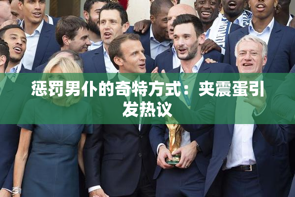 惩罚男仆的奇特方式：夹震蛋引发热议