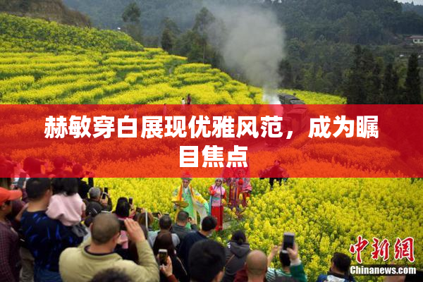 赫敏穿白展现优雅风范，成为瞩目焦点