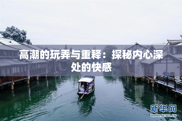 高潮的玩弄与重释：探秘内心深处的快感