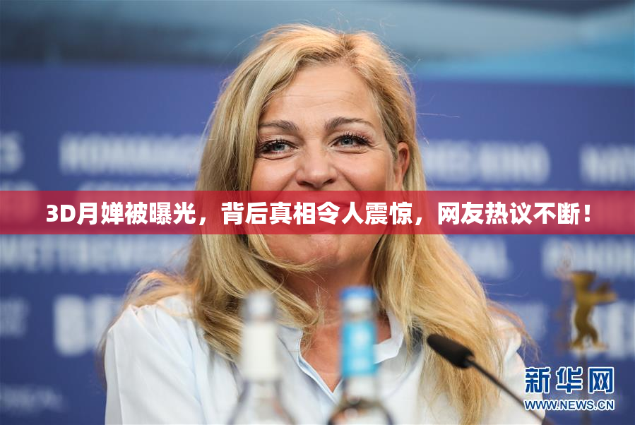3D月婵被曝光，背后真相令人震惊，网友热议不断！