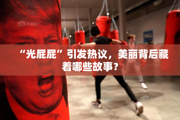 “光屁屁”引发热议，美丽背后藏着哪些故事？