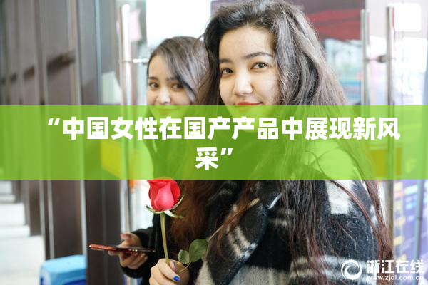 “中国女性在国产产品中展现新风采”