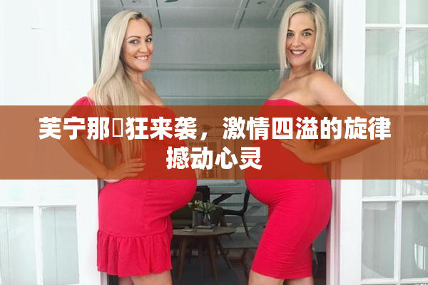 芙宁那瘋狂来袭，激情四溢的旋律撼动心灵