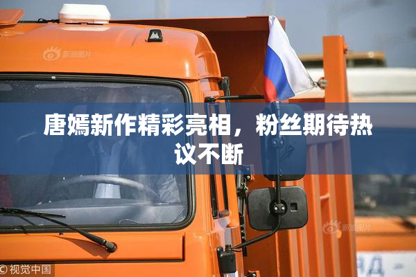 唐嫣新作精彩亮相，粉丝期待热议不断