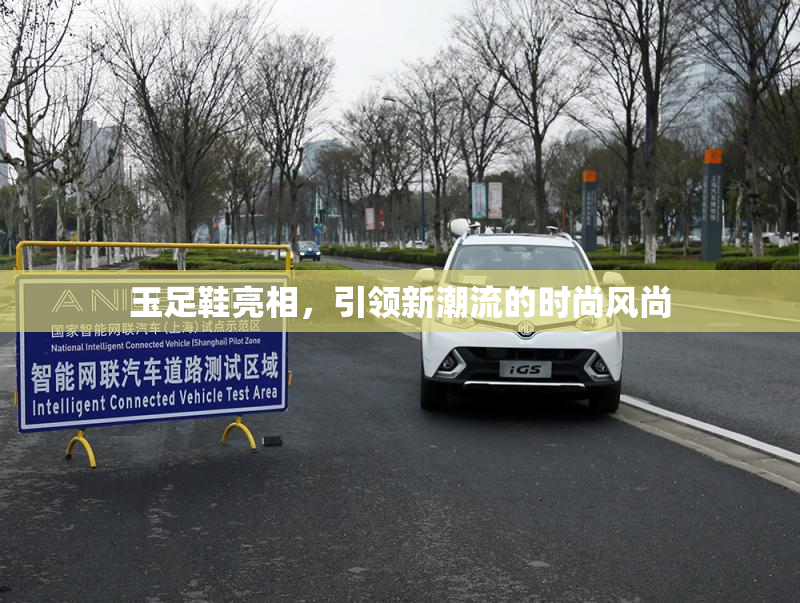 玉足鞋亮相，引领新潮流的时尚风尚