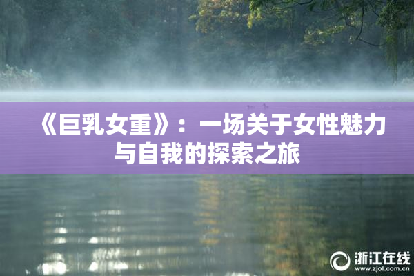 《巨乳女重》：一场关于女性魅力与自我的探索之旅