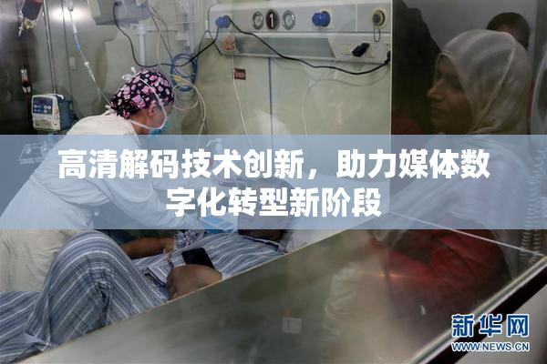 高清解码技术创新，助力媒体数字化转型新阶段
